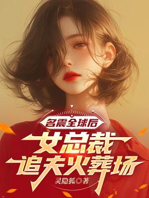 名震全球后，女总裁追夫火葬场