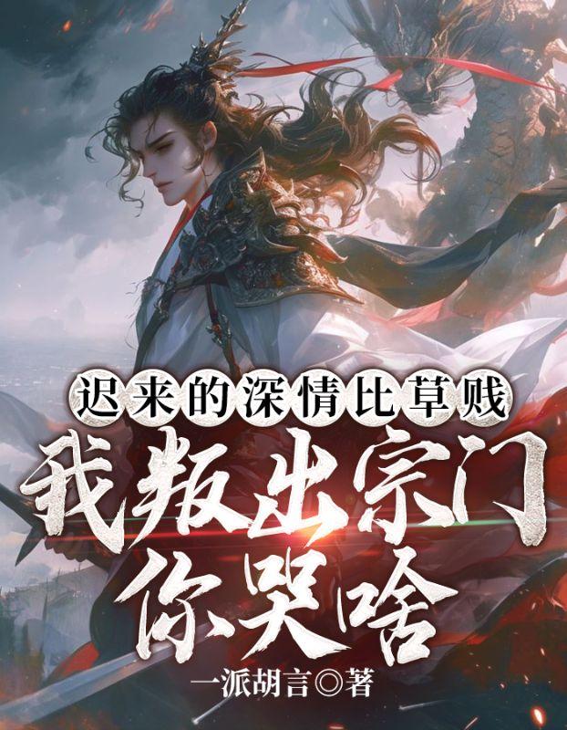 迟来的深情比草贱,我叛出宗门你哭啥