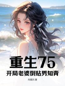 重生75,开局老婆倒贴男知青