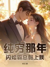 纯穷那年，闪婚霸总黏上我
