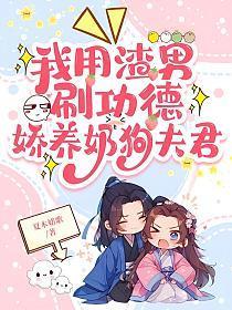 我用渣男刷功德,娇养奶狗夫君